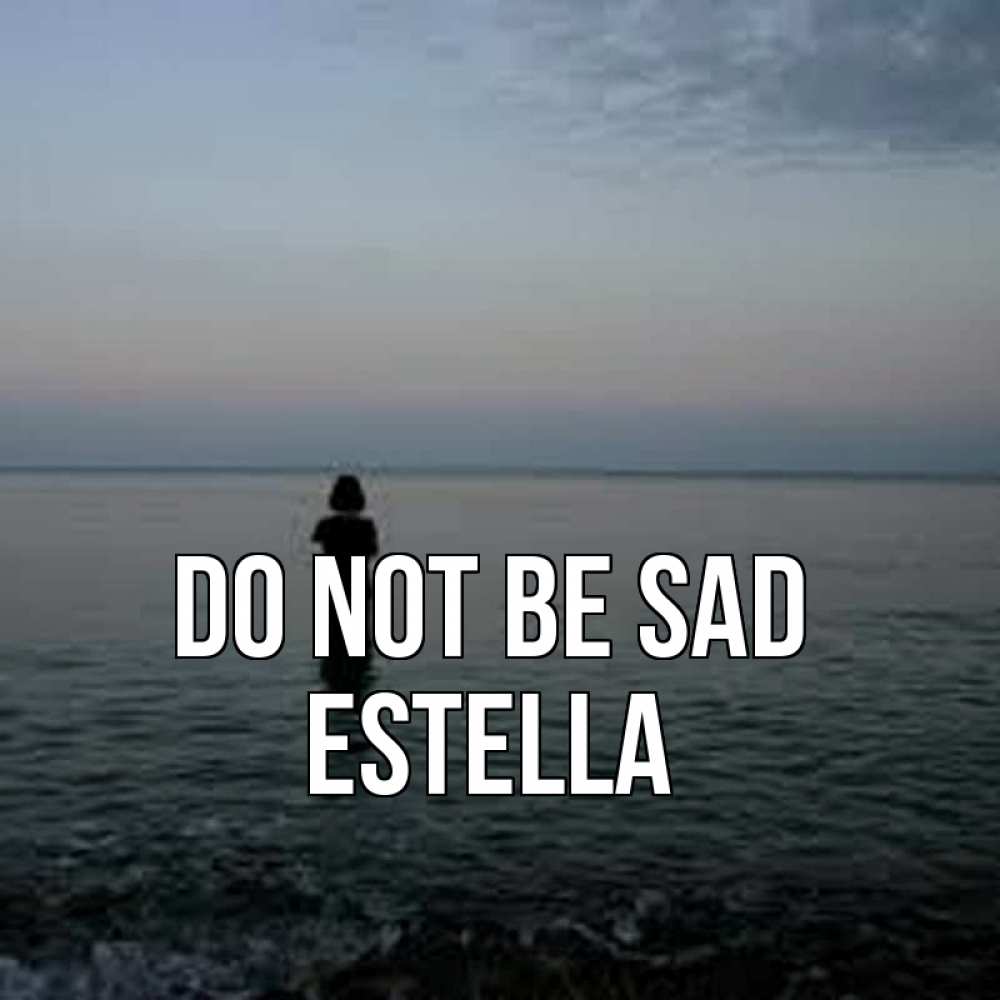 Greetings card с именем, Estella Do not be sad девушка Greetings with text for free download 