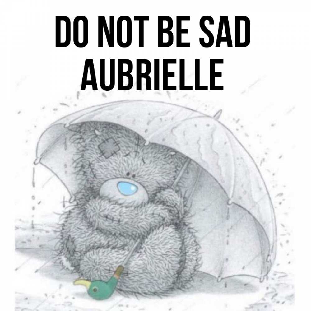 Greetings card с именем, Aubrielle Do not be sad спасите мишку Тедди Greetings with text for free download 