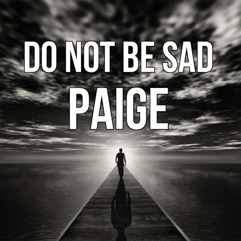 Greetings card с именем, Paige Do not be sad человек Greetings with text for free download 