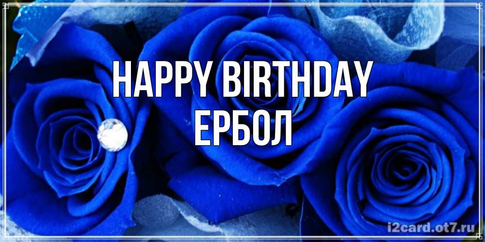 Greetings card с именем, Ербол Happy Birthday синие розы в росе Greetings with text for free download 