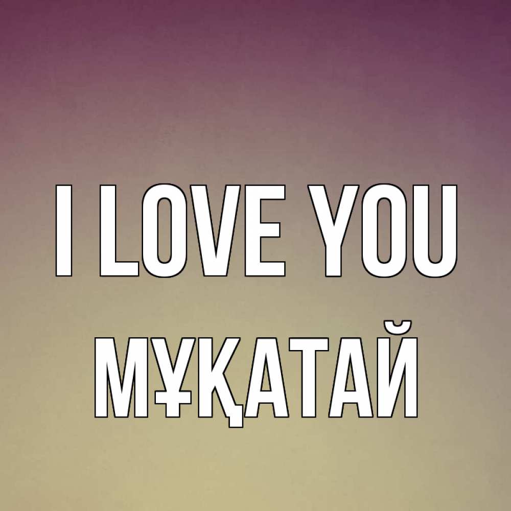Greetings card с именем, Мұқатай I love you для любимой Greetings with text for free download 