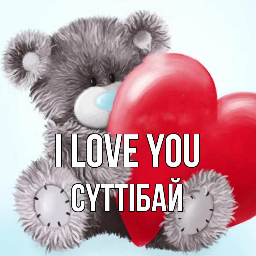Greetings card с именем, СҮТТІБАЙ I love you медвежуся Greetings with text for free download 