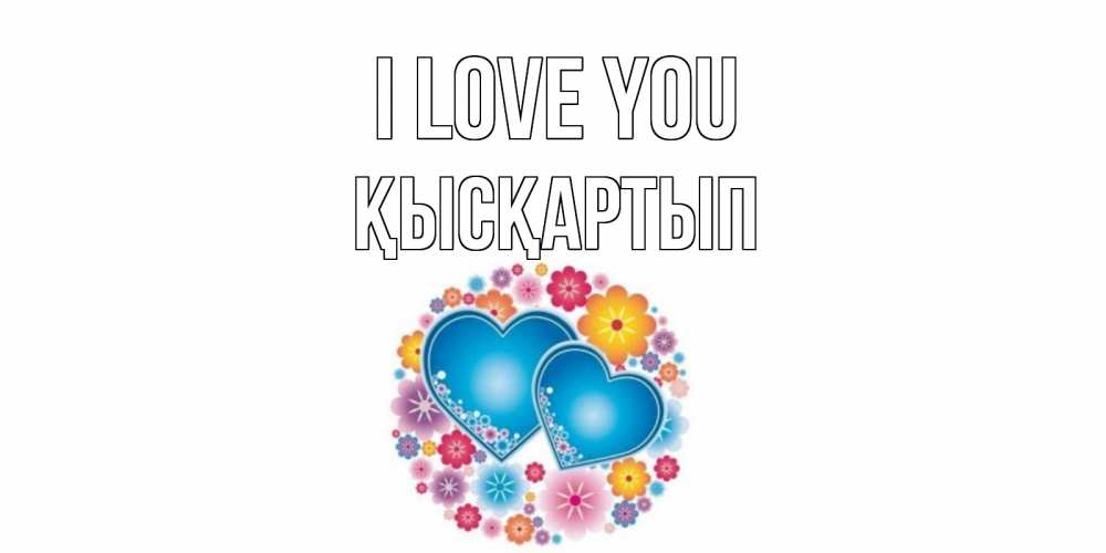 Greetings card с именем, Қысқартып I love you цветы, сердце Greetings with text for free download 