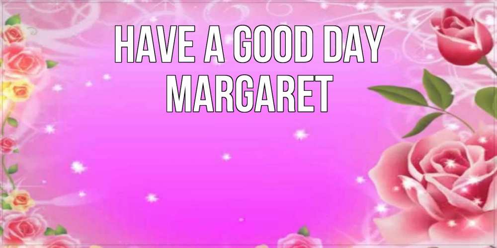 Greetings card с именем, Margaret Have a good day открытка с розами Greetings with text for free download 