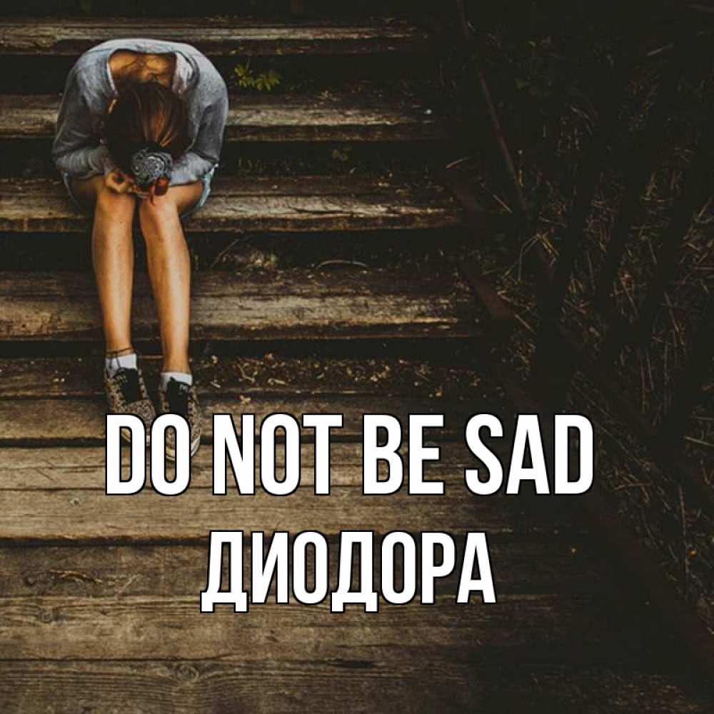 Greetings card с именем, Диодора Do not be sad девушка сидит на деревянных ступеньках Greetings with text for free download 