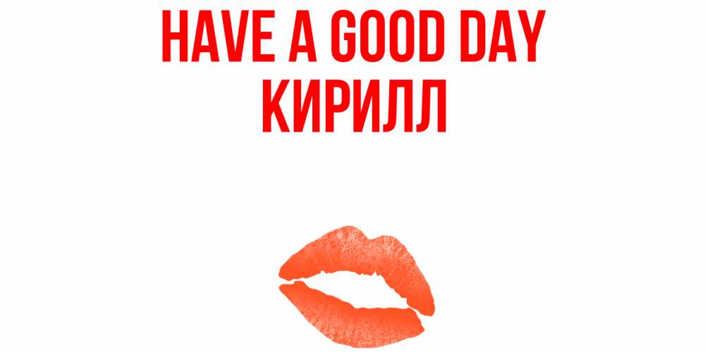 Greetings card с именем, Кирилл Have a good day удачного дня с поцелуем Greetings with text for free download 