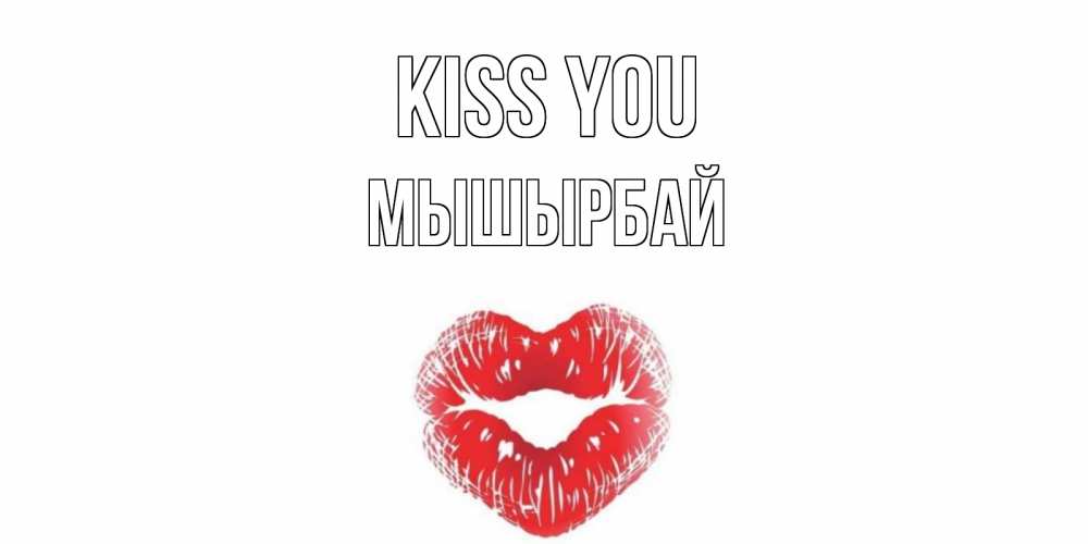 Greetings card с именем, МЫШЫРБАЙ Kiss you поцелуй Greetings with text for free download 
