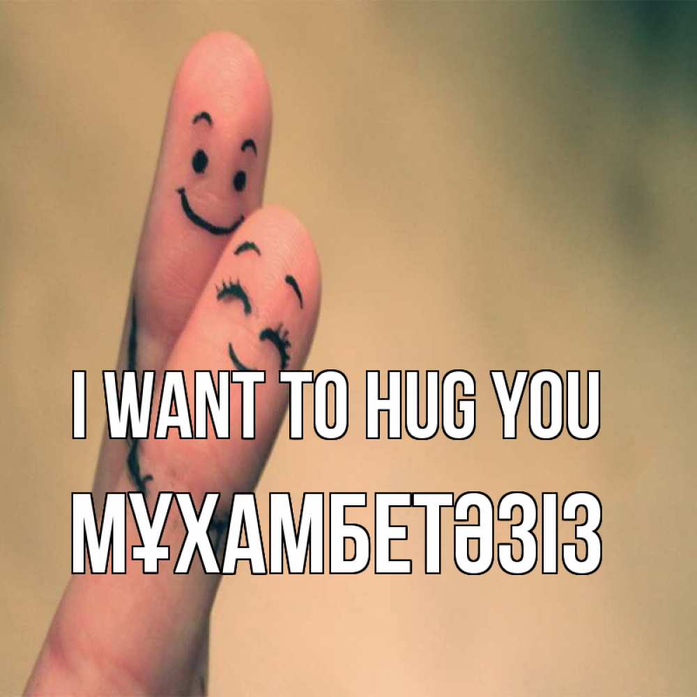 Greetings card с именем, МҰХАМБЕТӘЗІЗ I want to hug you рисунок на пальцах Greetings with text for free download 