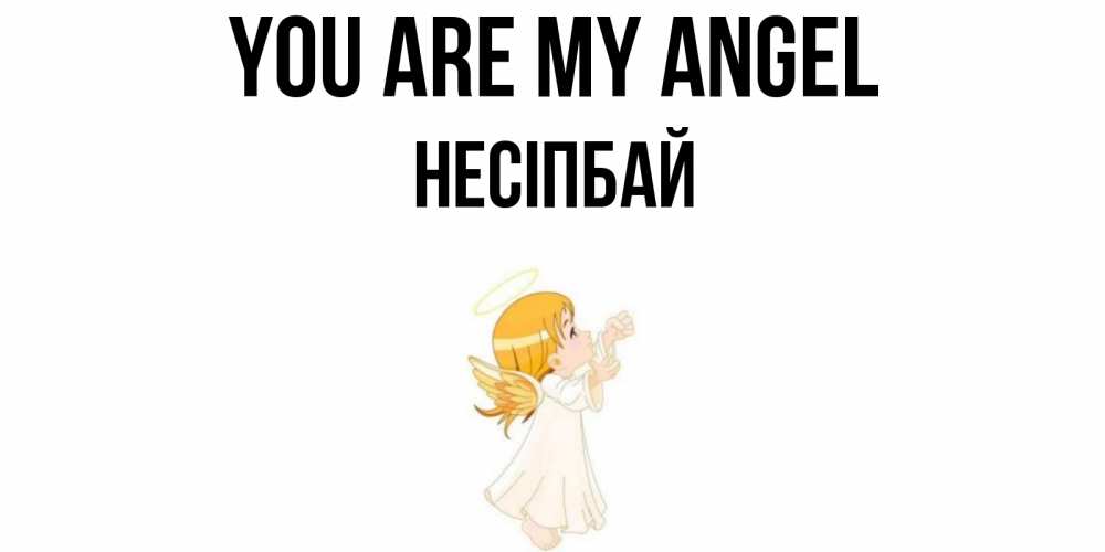 Greetings card с именем, НЕСІПБАЙ You are my angel ангел, девочка Greetings with text for free download 