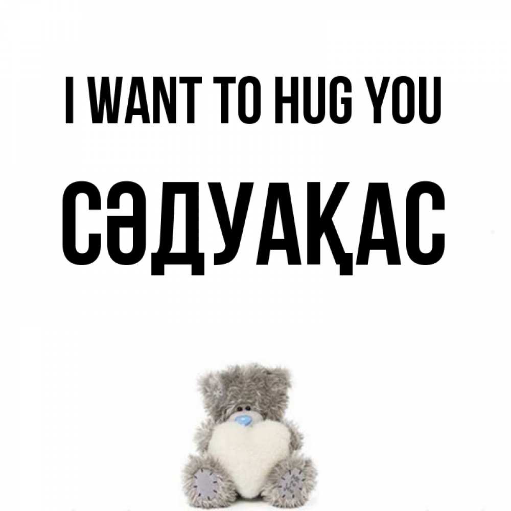 Greetings card с именем, СӘДУАҚАС I want to hug you медвежонок с сердечком белого цвета Greetings with text for free download 