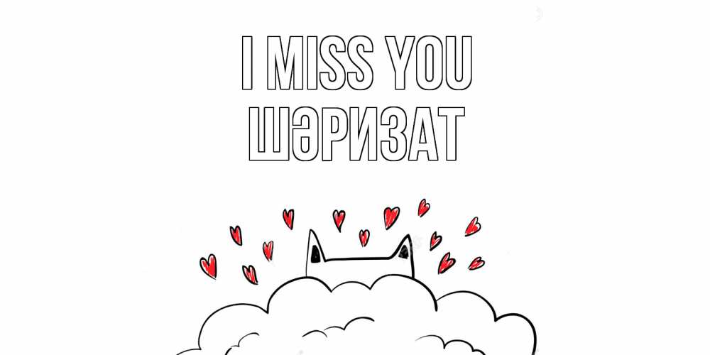 Greetings card с именем, ШӘРИЗАТ I miss you котик скучает по тебе очень с сердечками Greetings with text for free download 