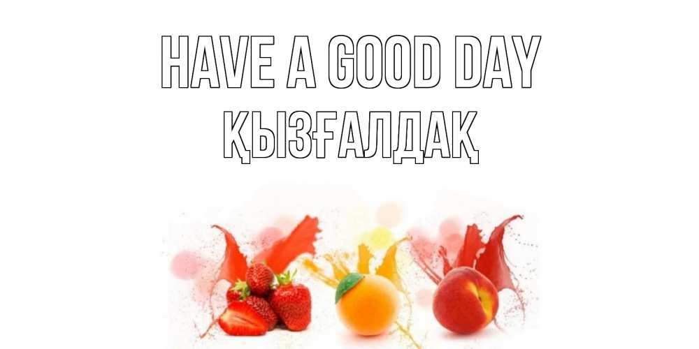 Greetings card с именем, ҚЫЗҒАЛДАҚ Have a good day открытки Greetings with text for free download 