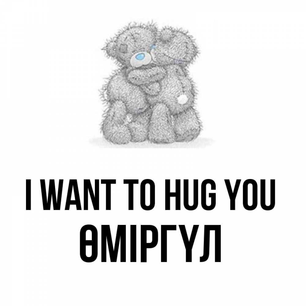 Greetings card с именем, ӨМІРГҮЛ I want to hug you два теддика Greetings with text for free download 