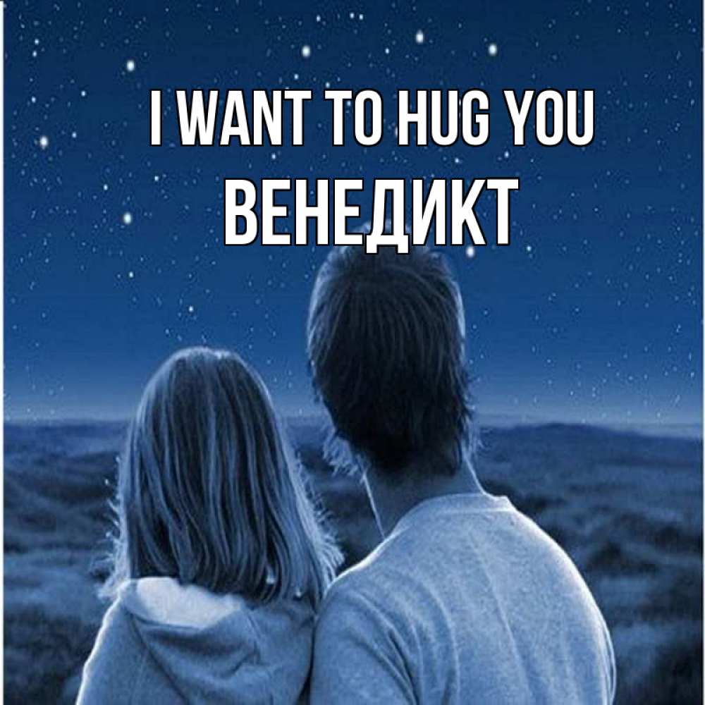 Greetings card с именем, Венедикт I want to hug you парень с девушкой смотрят на звезды Greetings with text for free download 