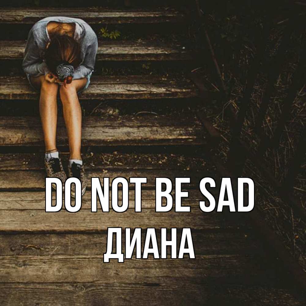 Greetings card с именем, Диана Do not be sad девушка сидит на деревянных ступеньках Greetings with text for free download 