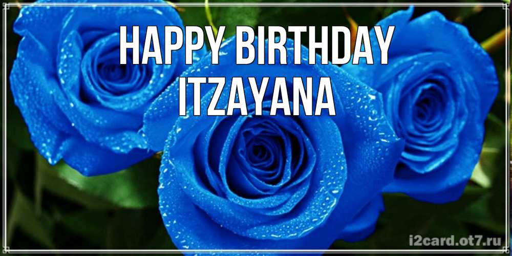 Greetings card с именем, Itzayana Happy Birthday розы с синим цветом Greetings with text for free download 