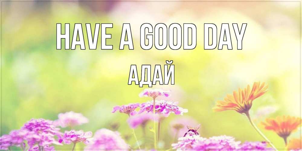 Greetings card с именем, Адай Have a good day красивая открытка с летней темой Greetings with text for free download 