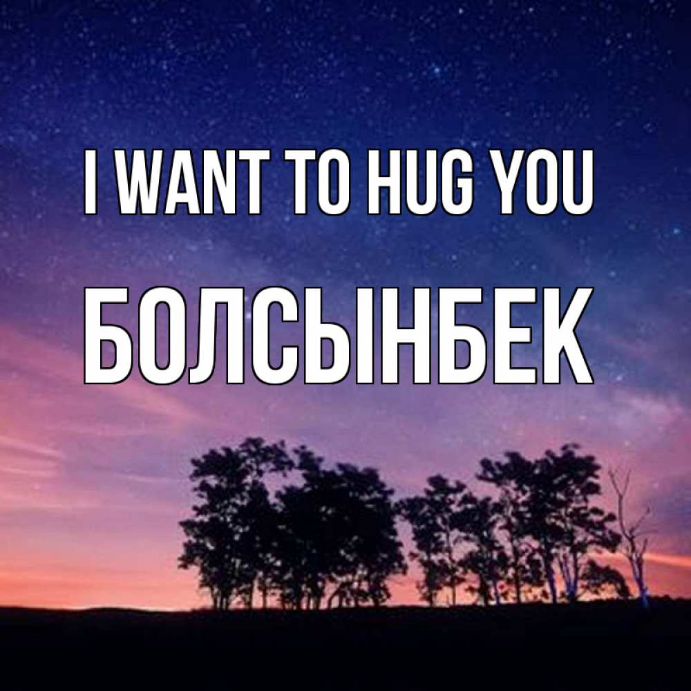 Greetings card с именем, Болсынбек I want to hug you силуэты деревьев Greetings with text for free download 