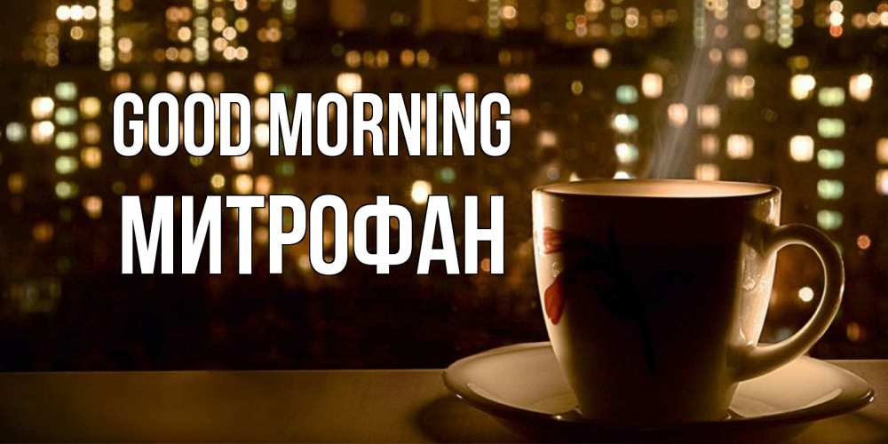 Greetings card с именем, Митрофан Good morning утрешнее настроение Greetings with text for free download 