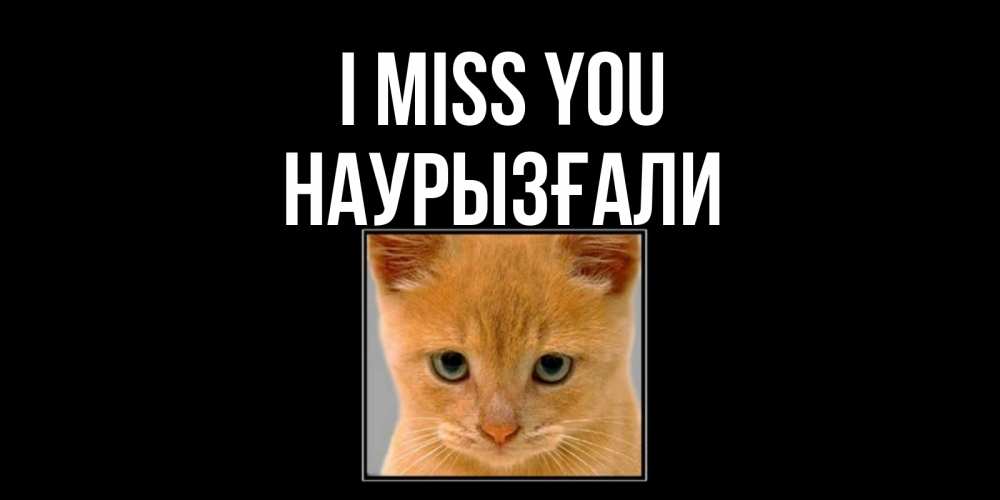 Greetings card с именем, Наурызғали I miss you открытки рыжий котенок скучает по тебе Greetings with text for free download 