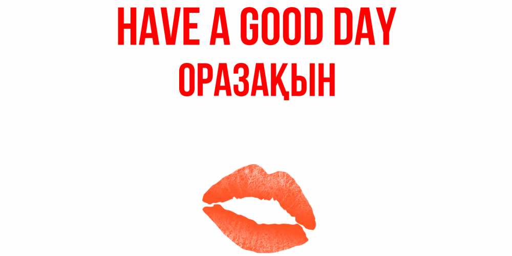Greetings card с именем, ОРАЗАҚЫН Have a good day удачного дня с поцелуем Greetings with text for free download 