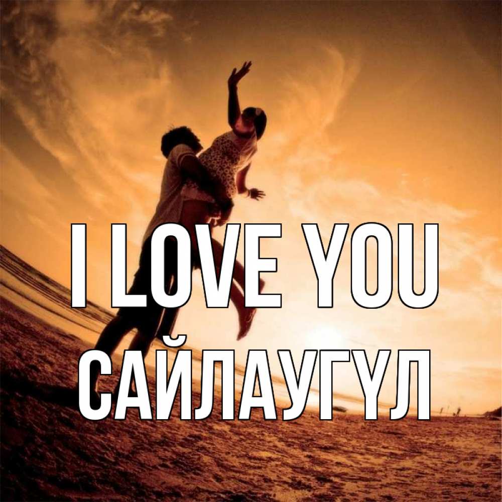 Greetings card с именем, САЙЛАУГҮЛ I love you парень держит девушку Greetings with text for free download 