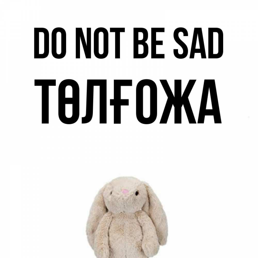 Greetings card с именем, ТӨЛҒОЖА Do not be sad детская игрушка зайчика Greetings with text for free download 