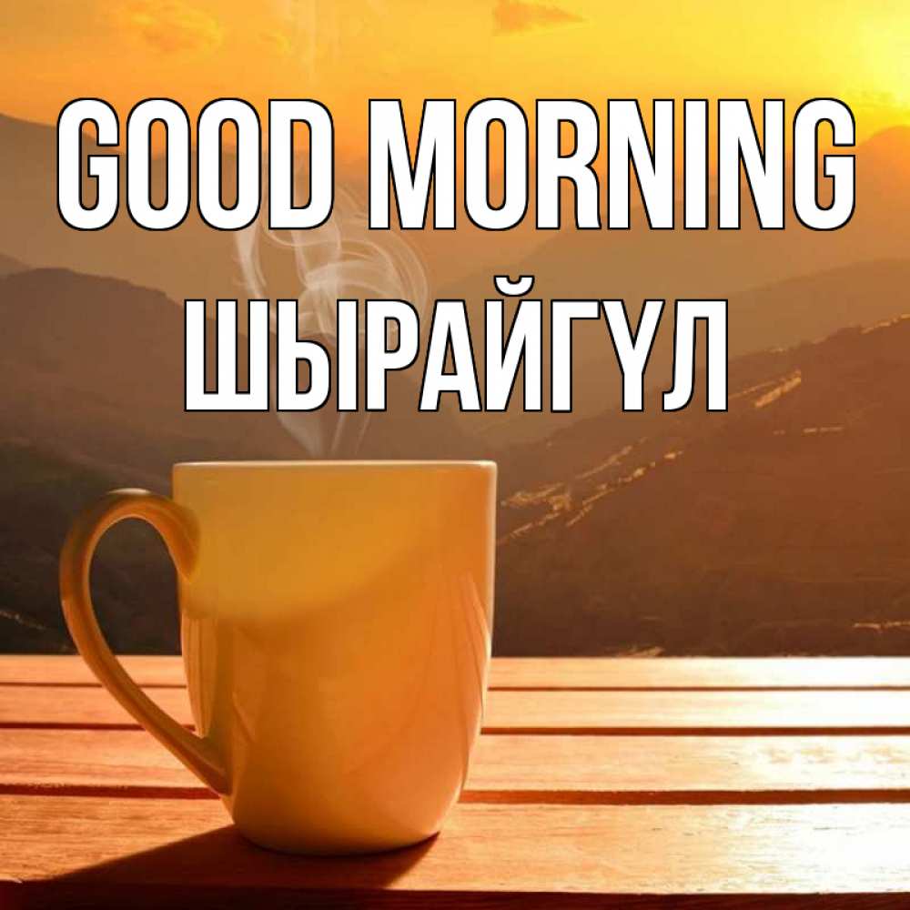 Greetings card с именем, ШЫРАЙГҮЛ Good morning кофе в горах Greetings with text for free download 