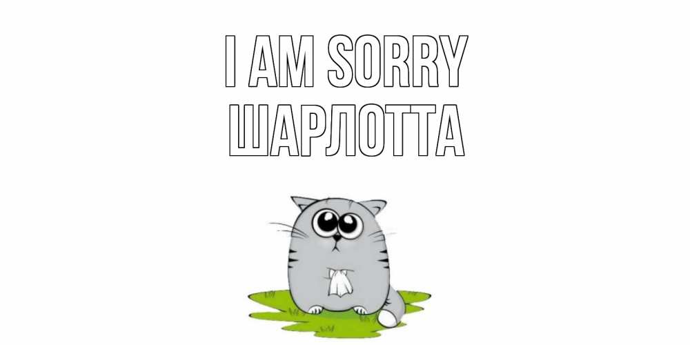 Greetings card с именем, Шарлотта I am sorry открытка с котиком просящим прощения Greetings with text for free download 