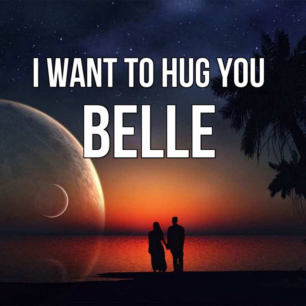Greetings card с именем, Belle I want to hug you восход спутников Greetings with text for free download 