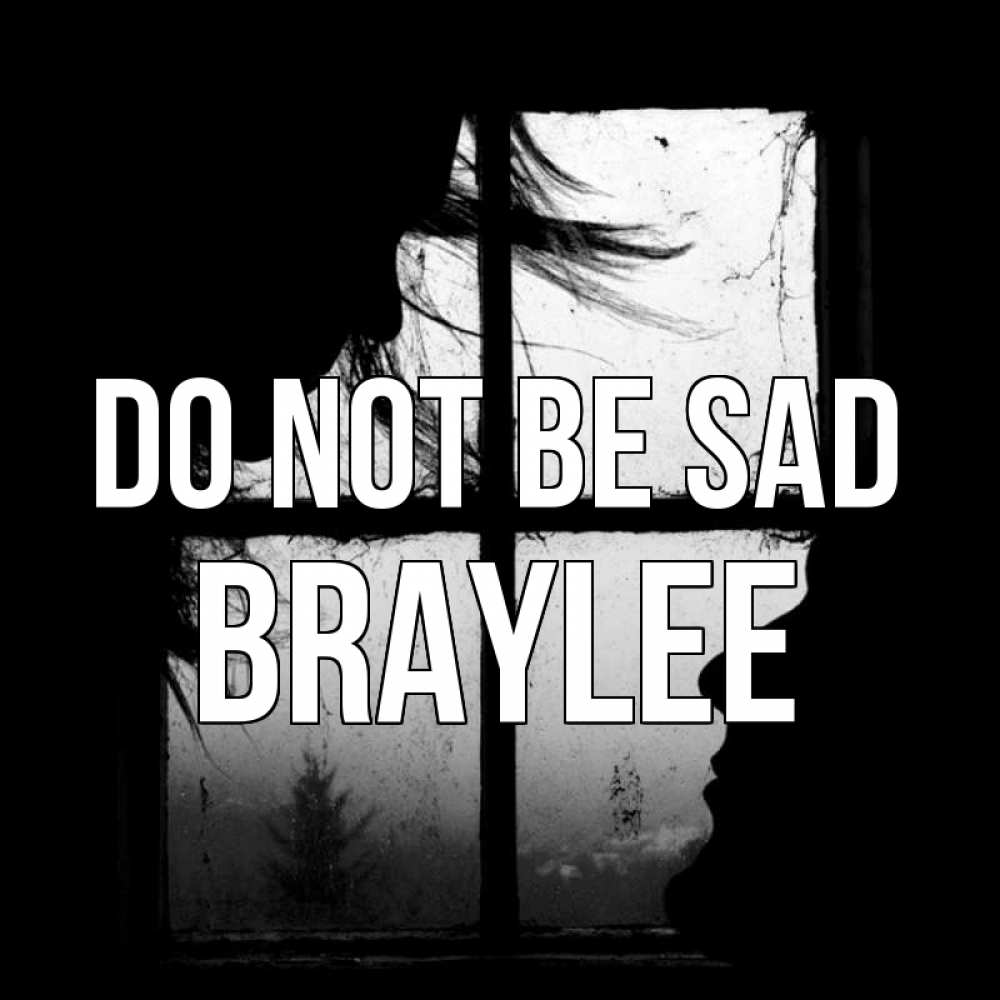Greetings card с именем, Braylee Do not be sad открытки для родных Greetings with text for free download 