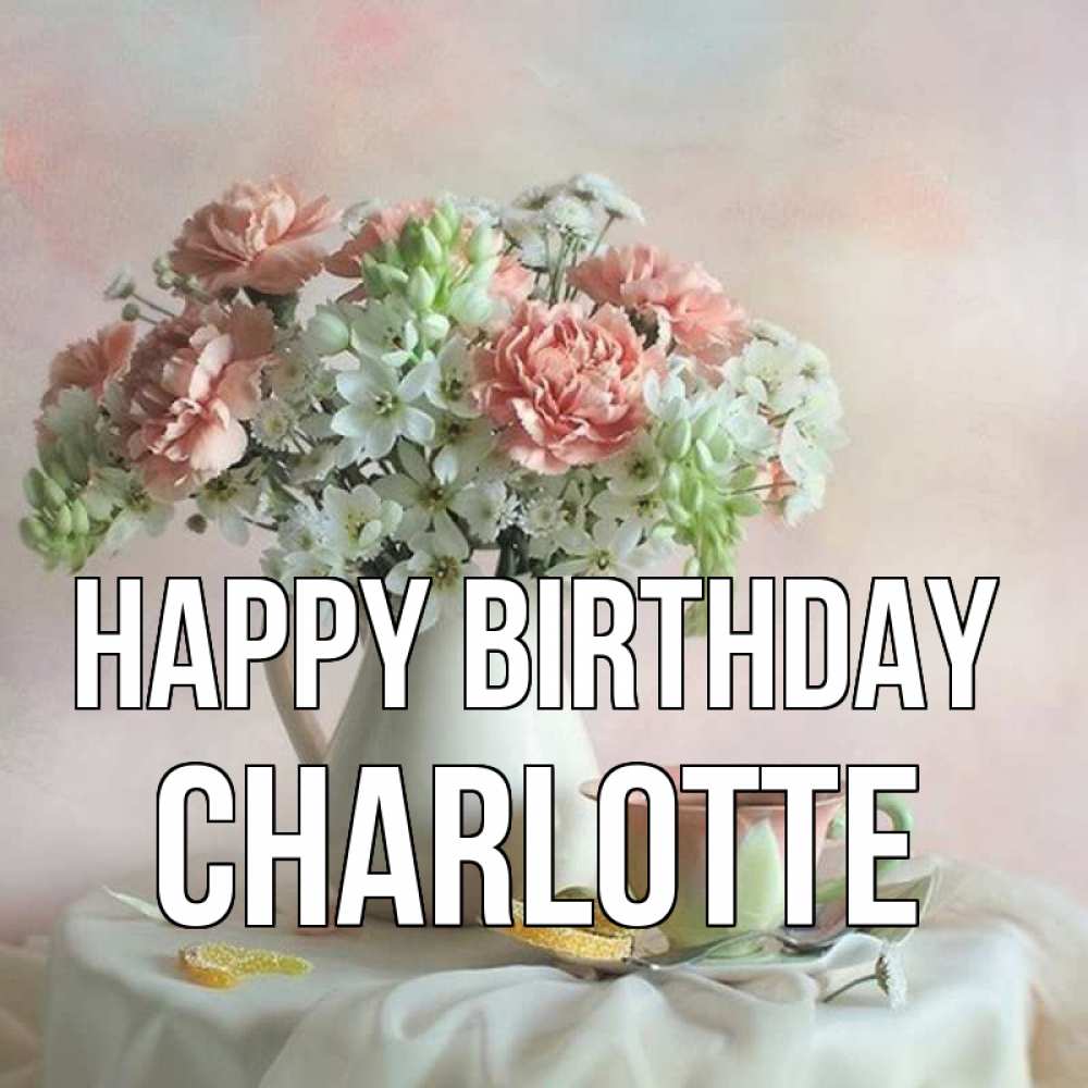Greetings card с именем, Charlotte Happy Birthday с цветами Greetings with text for free download 