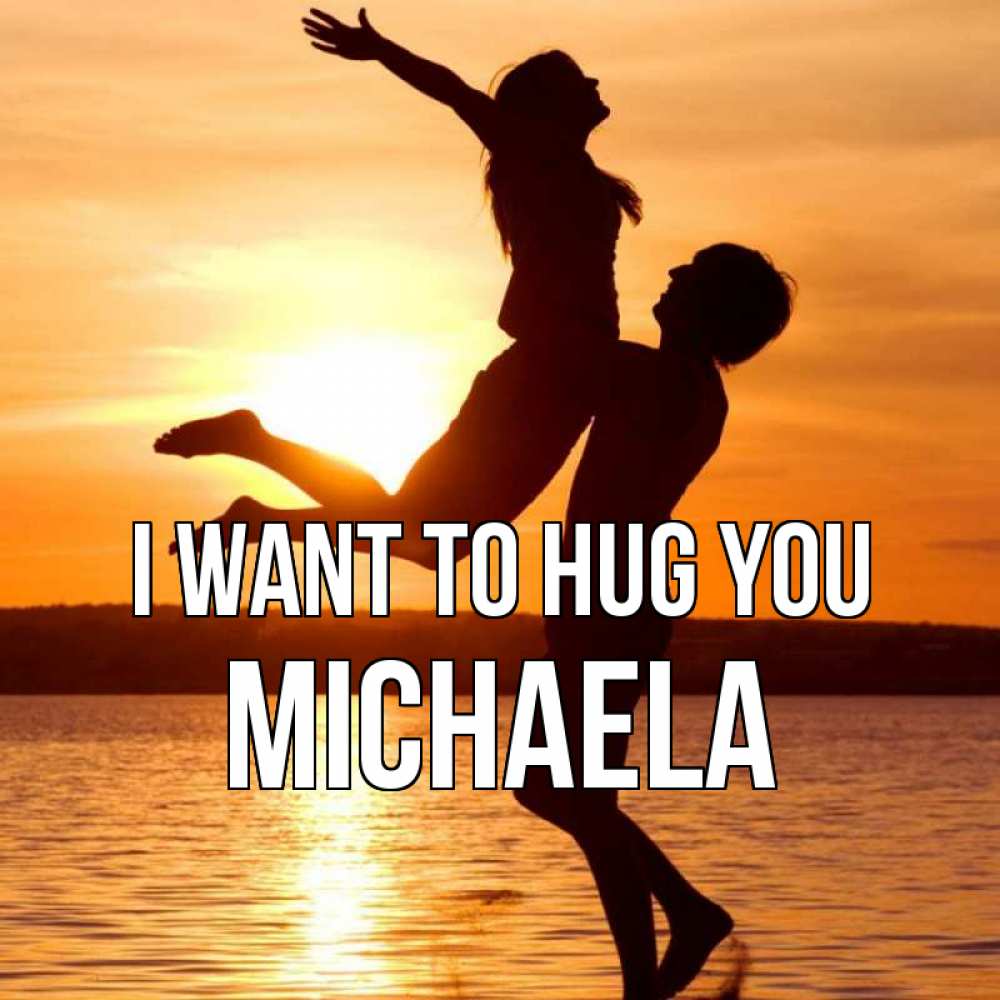 Greetings card с именем, Michaela I want to hug you парень поднимает девушку и она летит Greetings with text for free download 