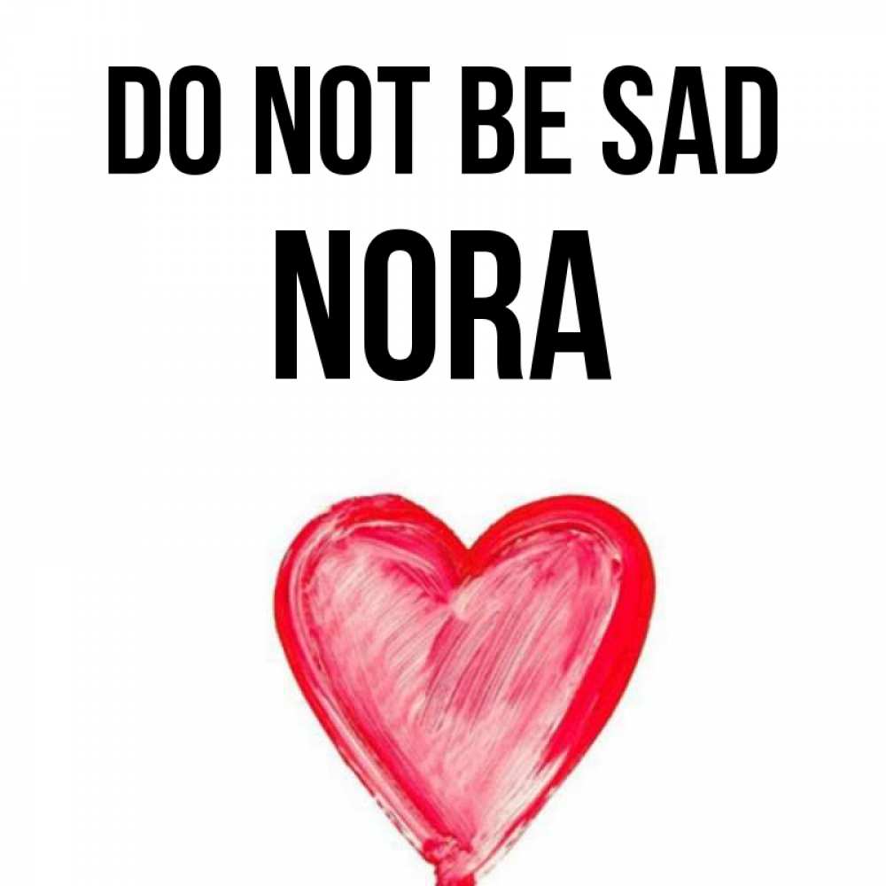 Greetings card с именем, Nora Do not be sad сердечко Greetings with text for free download 
