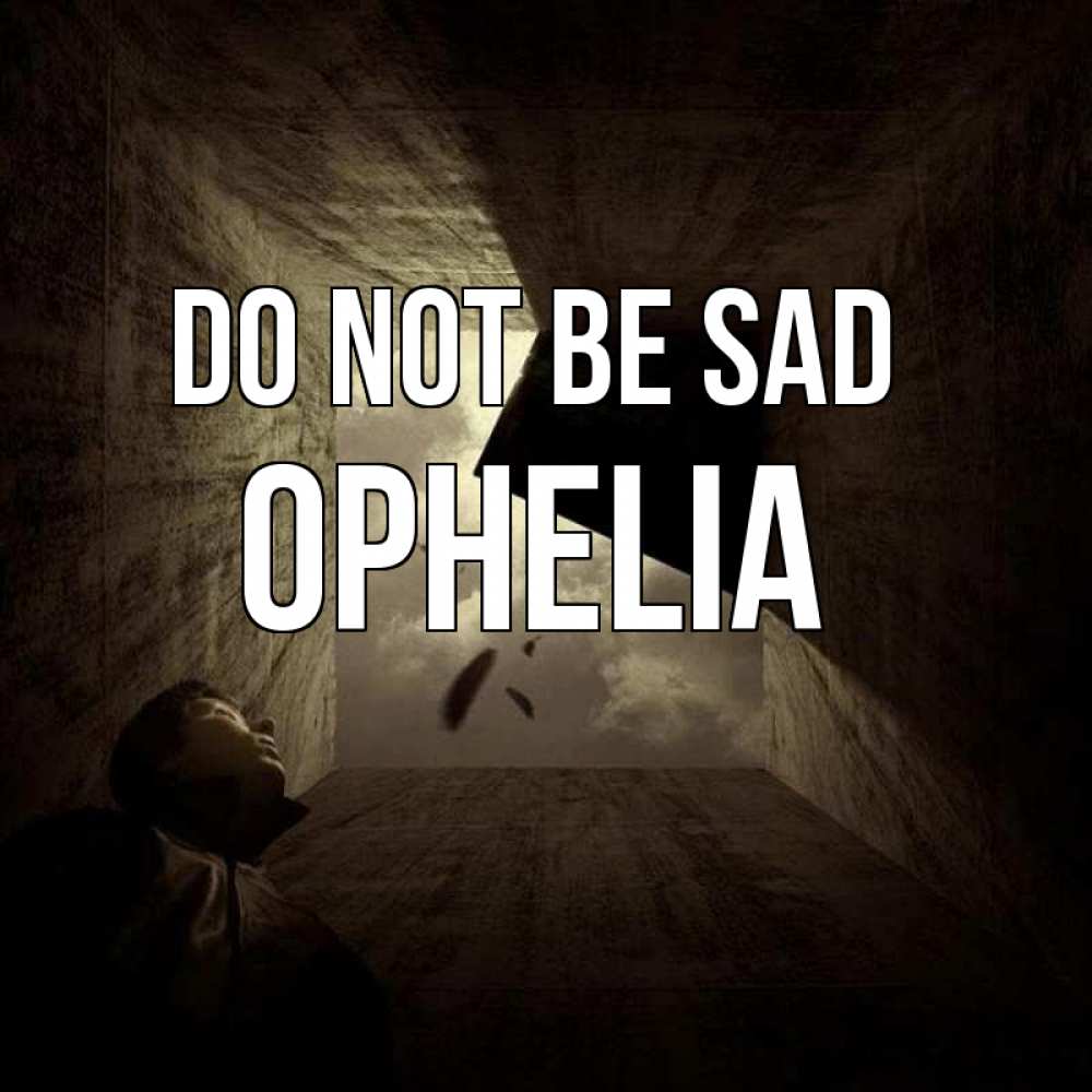 Greetings card с именем, Ophelia Do not be sad жуть Greetings with text for free download 