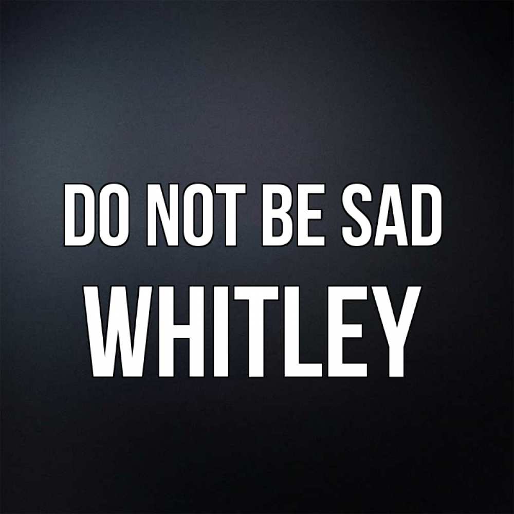 Greetings card с именем, Whitley Do not be sad Градиент серый Greetings with text for free download 