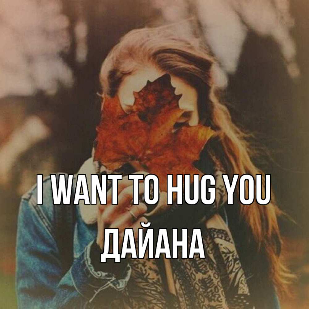 Greetings card с именем, ДАЙАНА I want to hug you осеннее настроение и рыжая Greetings with text for free download 