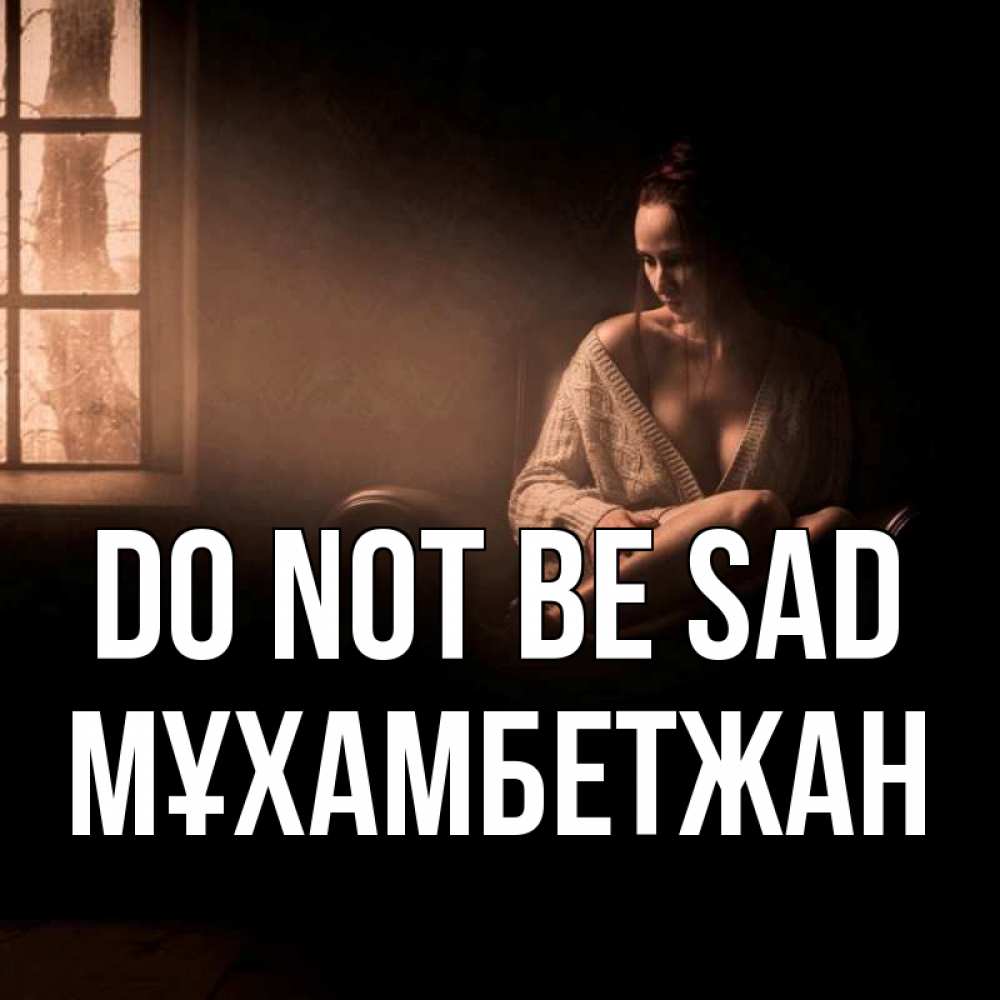 Greetings card с именем, МҰХАМБЕТЖАН Do not be sad сидя у окна Greetings with text for free download 