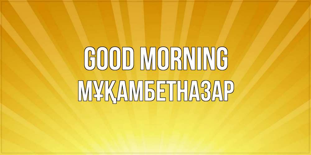Greetings card с именем, Мұқамбетназар Good morning пожелания доброго утра Greetings with text for free download 