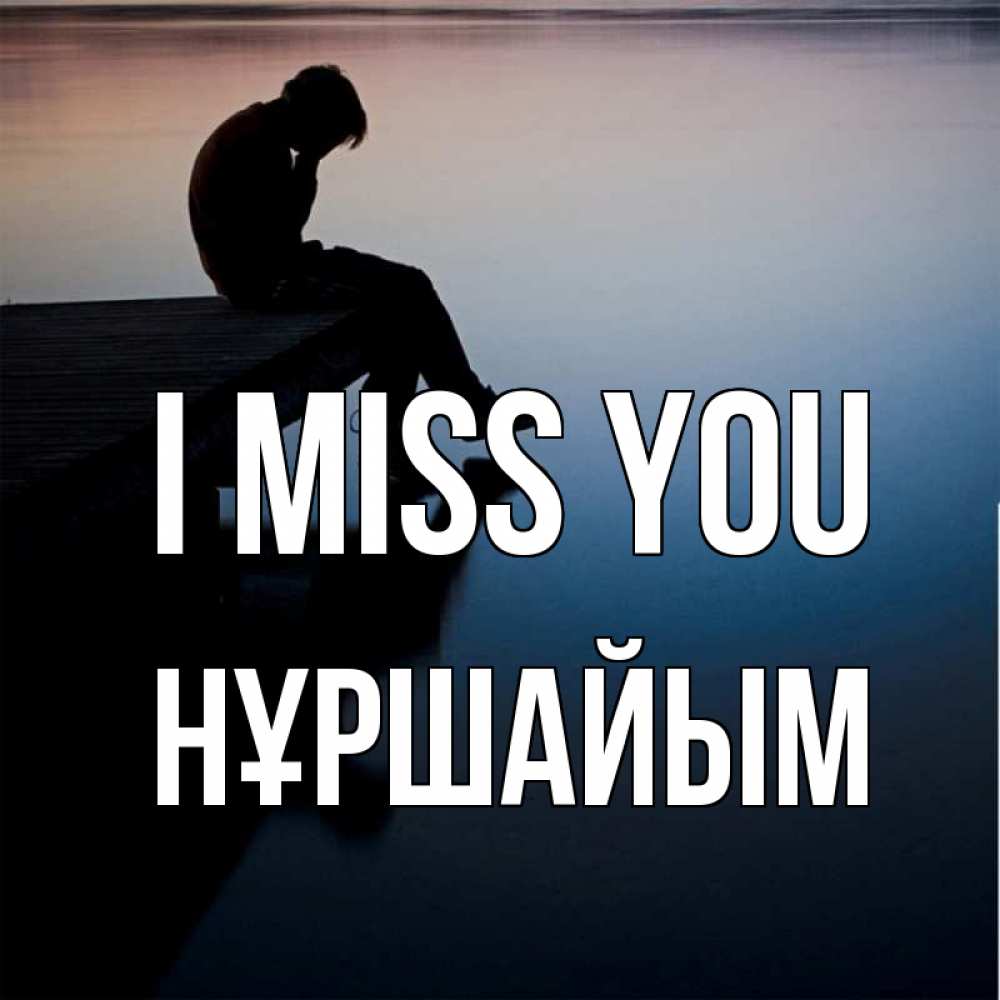 Greetings card с именем, НҰРШАЙЫМ I miss you печаль Greetings with text for free download 