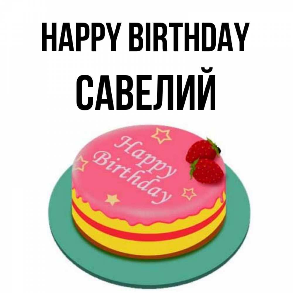 Greetings card с именем, Савелий Happy Birthday торт, клубника, днюха Greetings with text for free download 