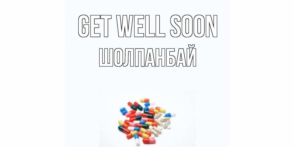 Greetings card с именем, ШОЛПАНБАЙ Get well soon таблетки Greetings with text for free download 