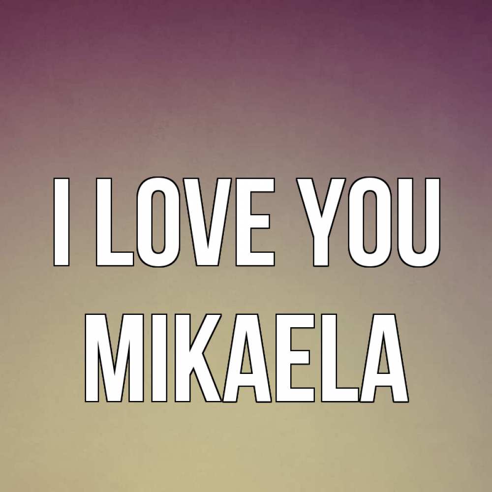 Greetings card с именем, Mikaela I love you для любимой Greetings with text for free download 