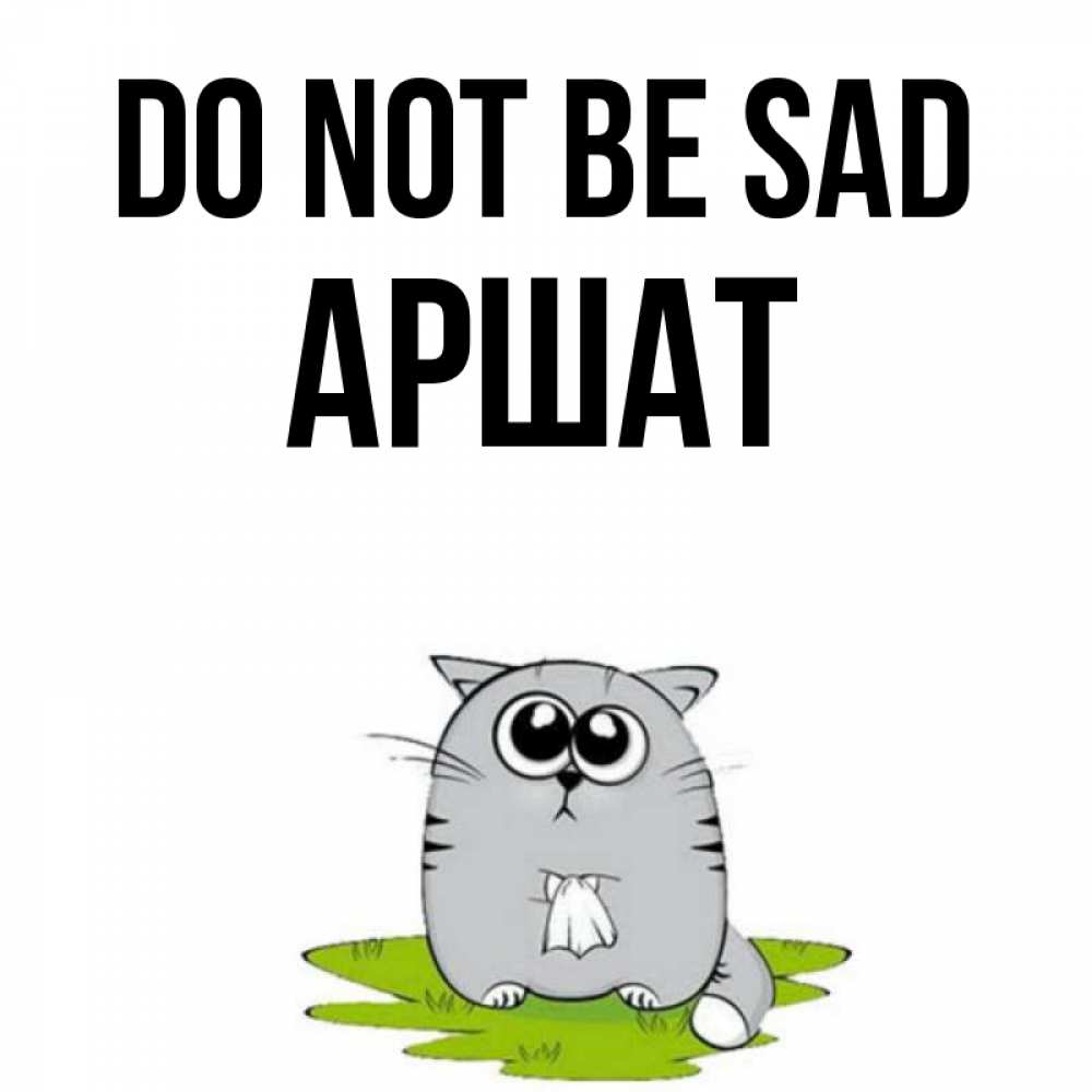 Greetings card с именем, АРШАТ Do not be sad грустный котяра Greetings with text for free download 