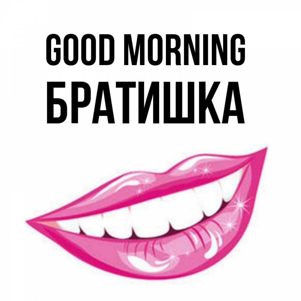 Greetings card с именем, Братишка Good morning розовые губы и белые зубы Greetings with text for free download 
