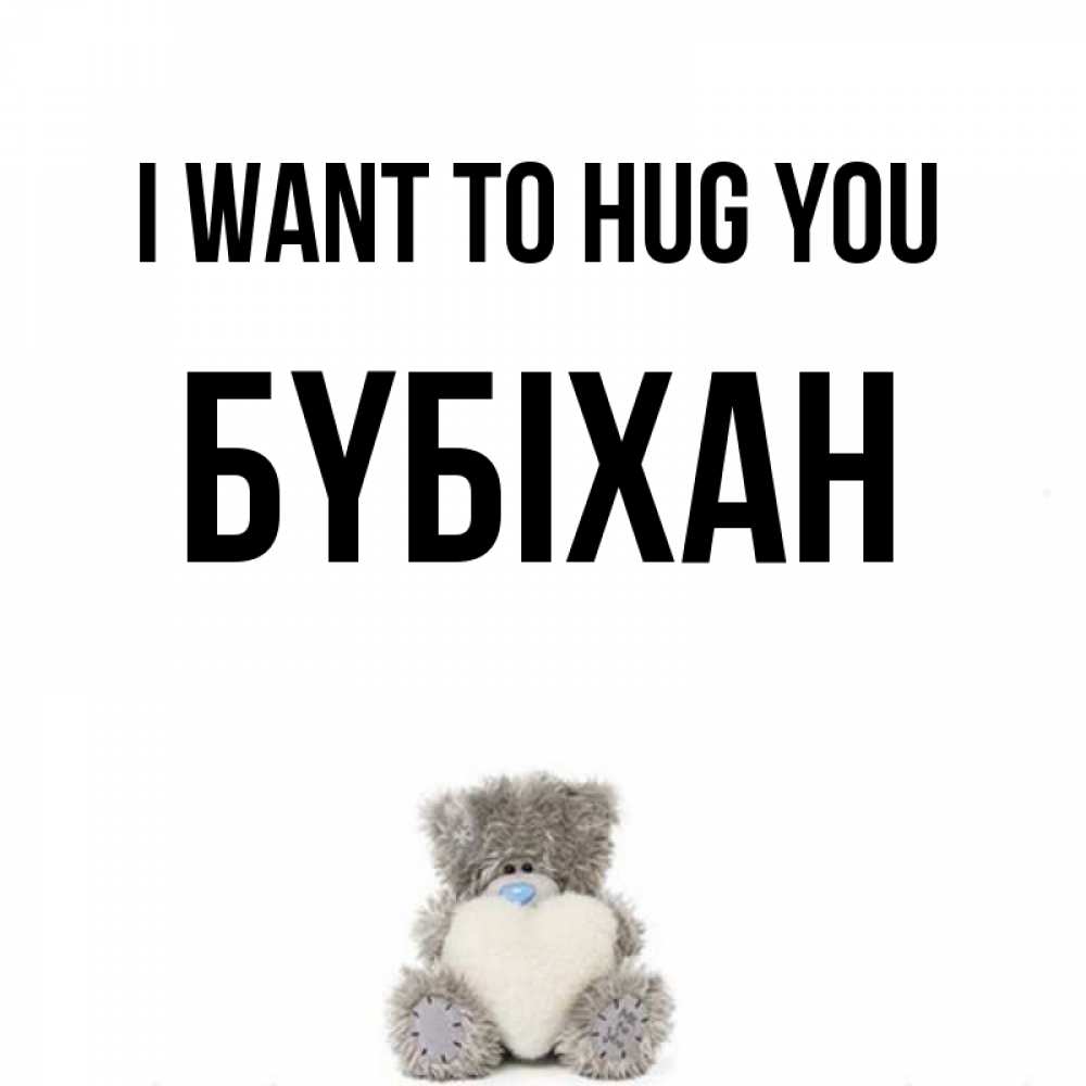 Greetings card с именем, БҮБІХАН I want to hug you медвежонок с сердечком белого цвета Greetings with text for free download 