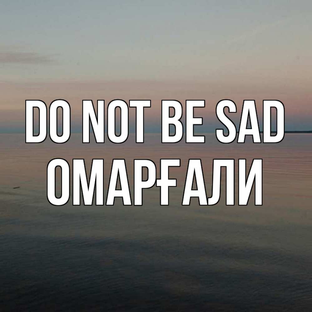 Greetings card с именем, ОМАРҒАЛИ Do not be sad водная гладь Greetings with text for free download 