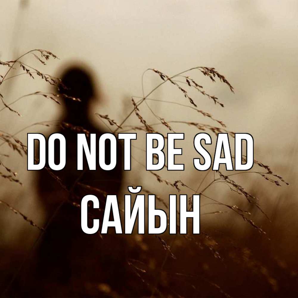 Greetings card с именем, САЙЫН Do not be sad грусть Greetings with text for free download 