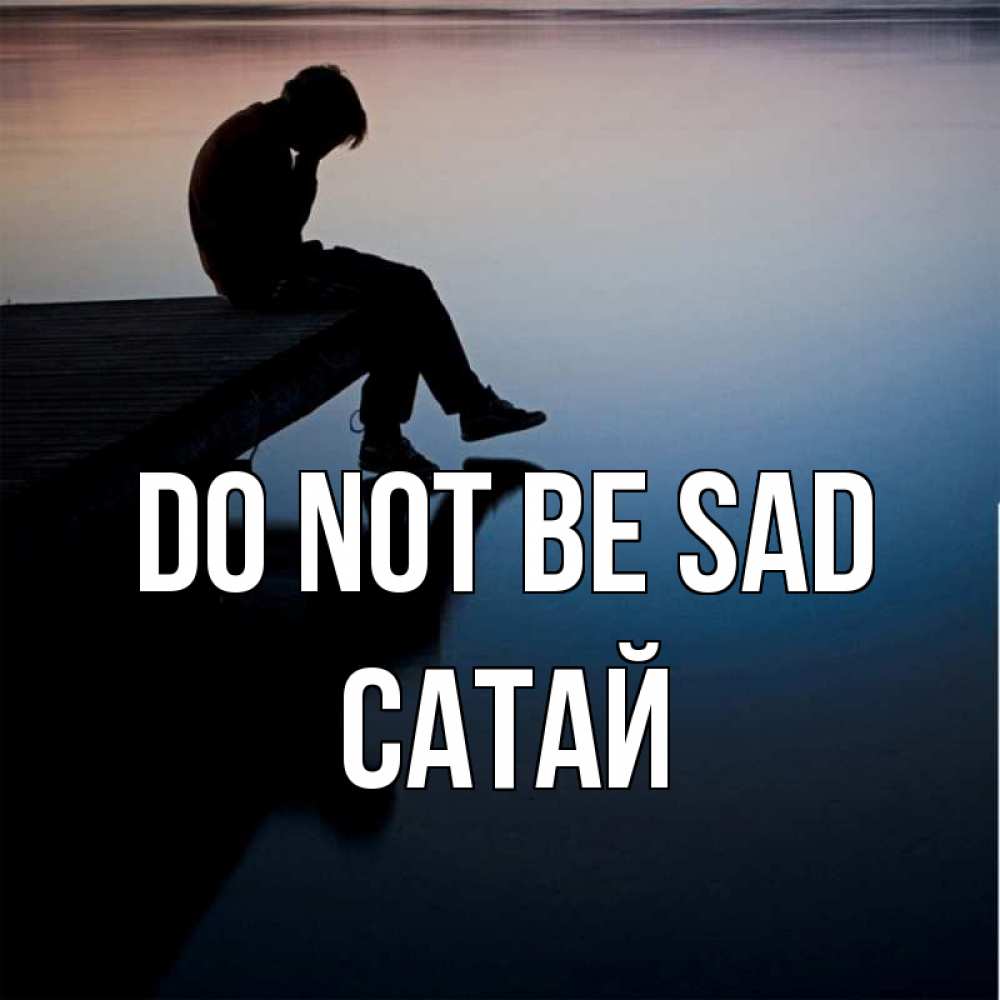 Greetings card с именем, САТАЙ Do not be sad печаль Greetings with text for free download 