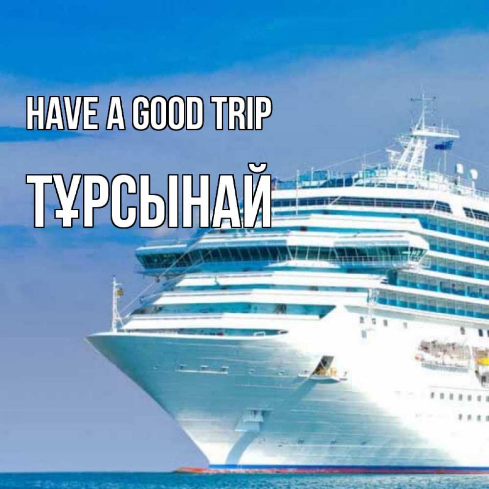 Greetings card с именем, ТҰРСЫНАЙ Have a good trip огромный лайнер Greetings with text for free download 